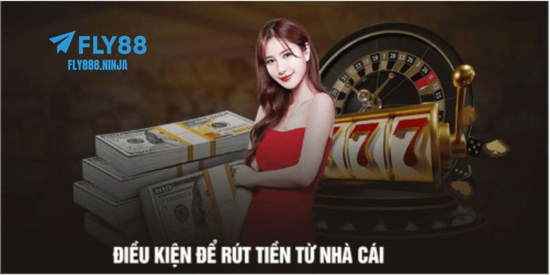 Rút Tiền FLY88 Nhanh Chóng Chỉ Với Vài Bước Đơn Giản 1 Những điều kiện bạn cần đáp ứng để được rút tiền FLY88